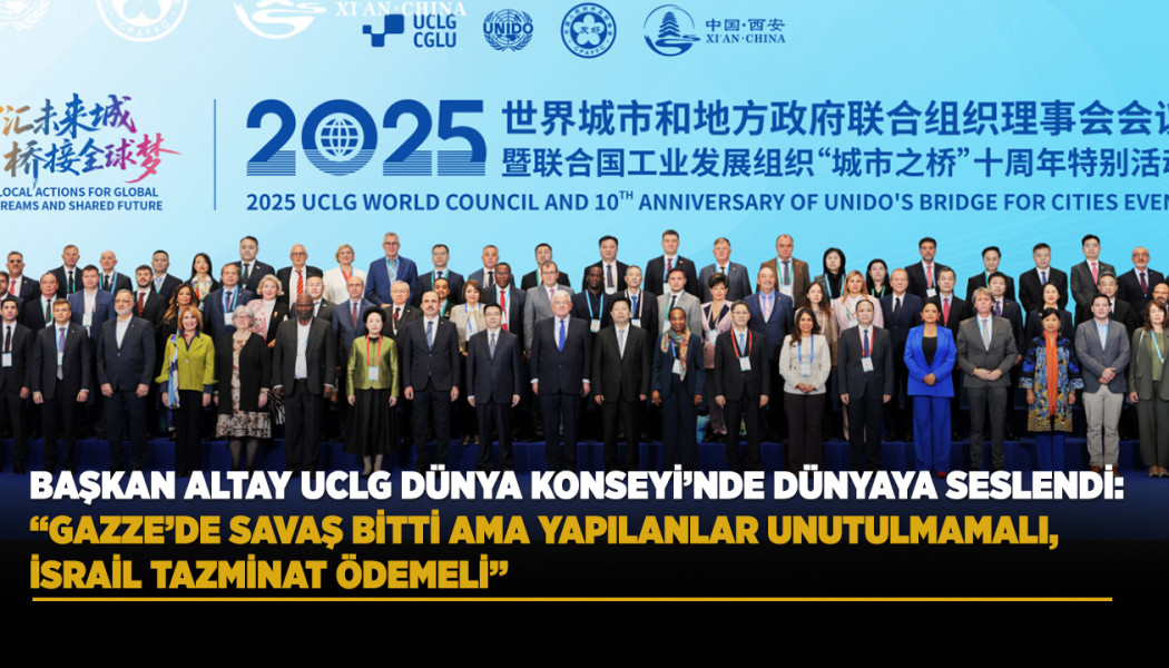 BAŞKAN ALTAY UCLG DÜNYA KONSEYİ’NDE DÜNYAYA SESLENDİ: “GAZZE’DE SAVAŞ BİTTİ AMA YAPILANLAR UNUTULMAMALI, İSRAİL TAZMİNAT ÖDEMELİ”