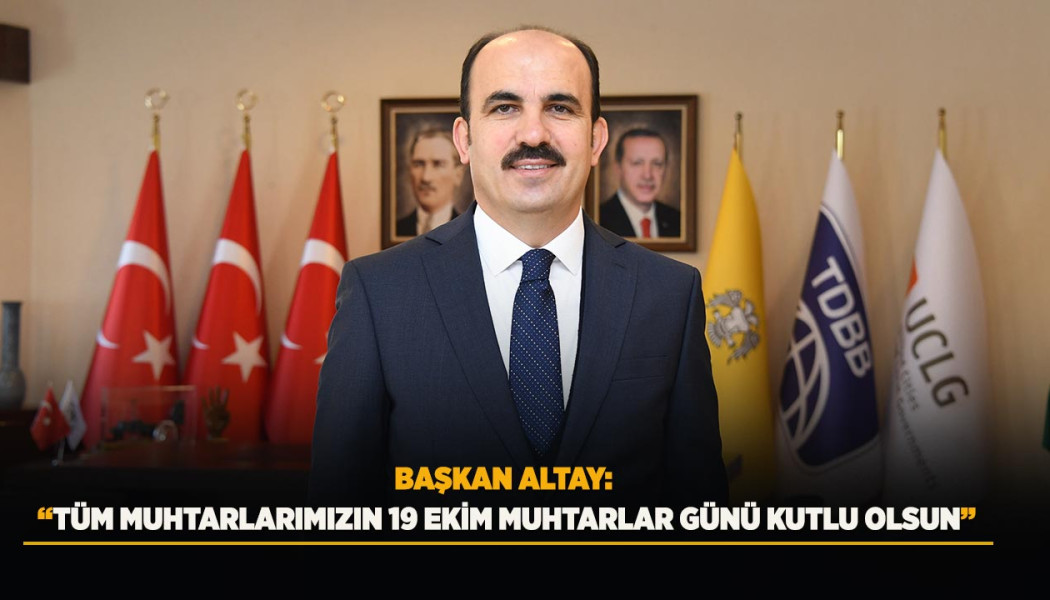 BAŞKAN ALTAY: “TÜM MUHTARLARIMIZIN 19 EKİM MUHTARLAR GÜNÜ KUTLU OLSUN”