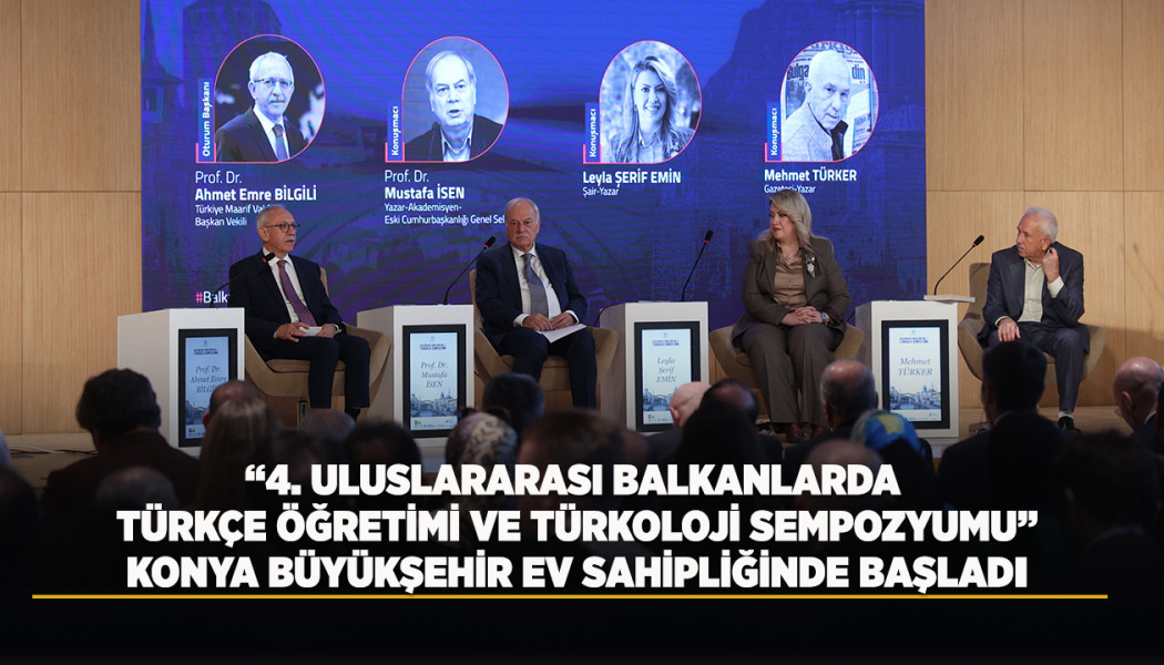 “4. ULUSLARARASI BALKANLARDA TÜRKÇE ÖĞRETİMİ VE TÜRKOLOJİ SEMPOZYUMU” KONYA BÜYÜKŞEHİR EV SAHİPLİĞİNDE BAŞLADI