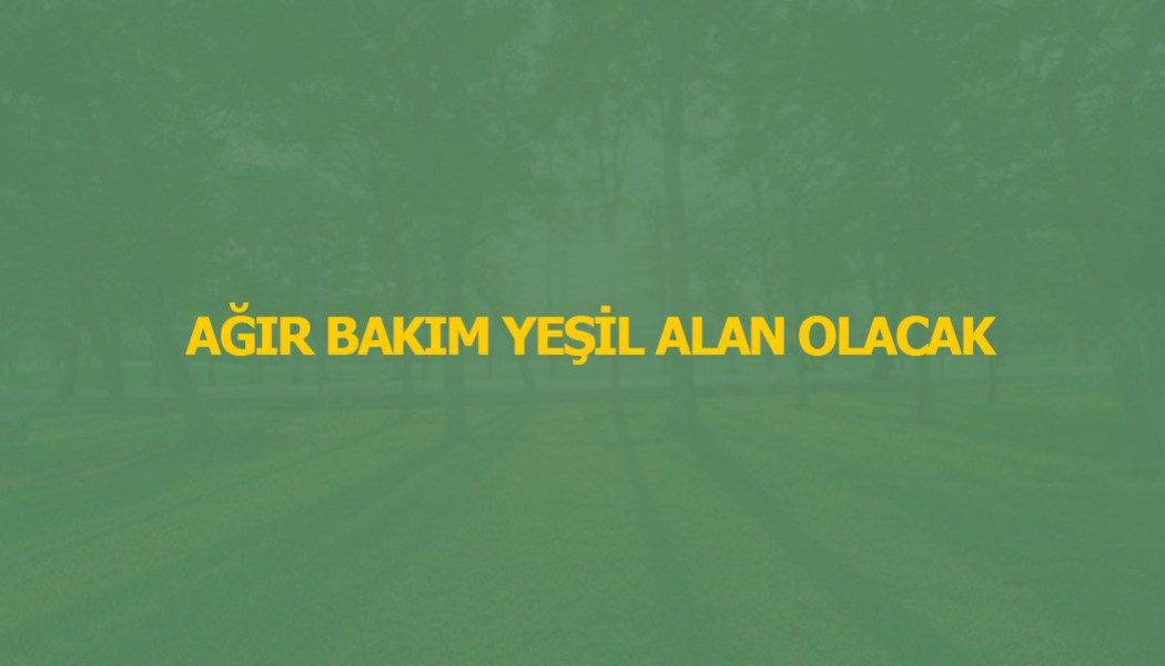 AĞIR BAKIM YEŞİL ALAN OLACAK