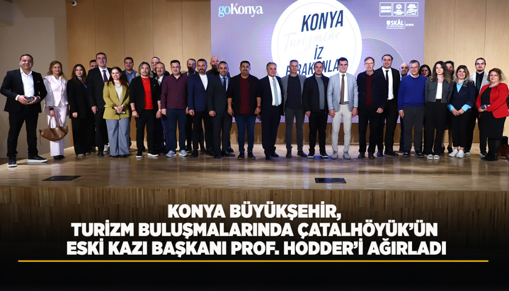 KONYA BÜYÜKŞEHİR, TURİZM BULUŞMALARINDA ÇATALHÖYÜK’ÜN ESKİ KAZI BAŞKANI PROF. HODDER’İ AĞIRLADI