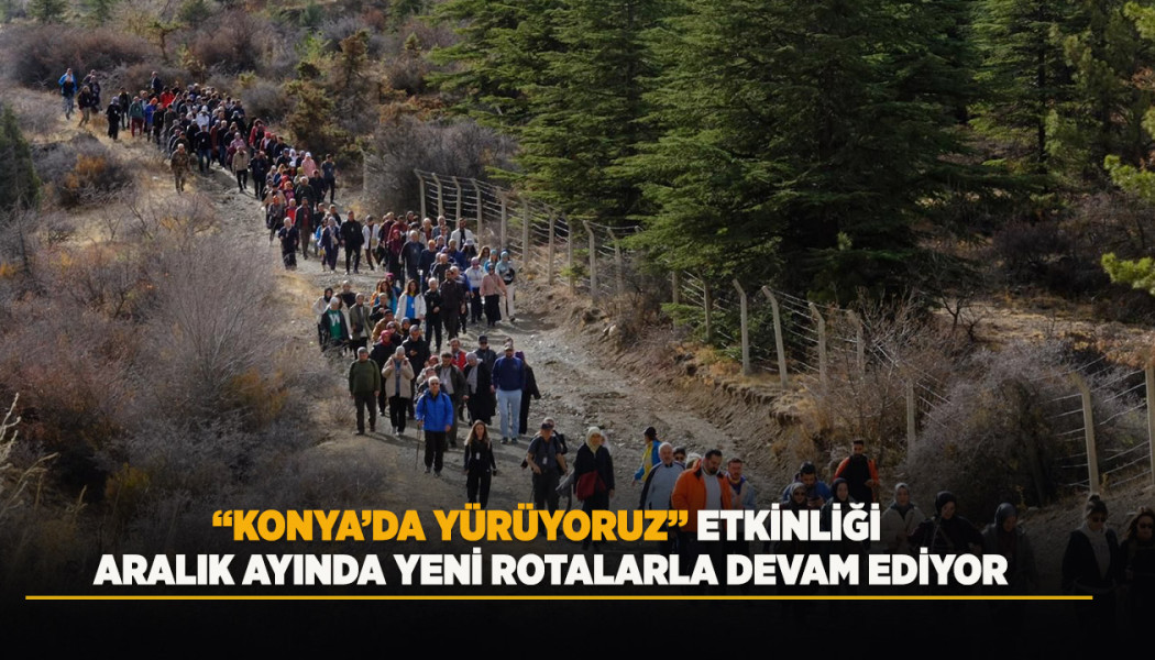“KONYA’DA YÜRÜYORUZ” ETKİNLİĞİ ARALIK AYINDA YENİ ROTALARLA DEVAM EDİYOR