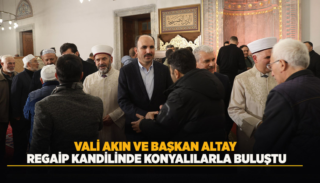 VALİ AKIN VE BAŞKAN ALTAY REGAİP KANDİLİNDE KONYALILARLA BULUŞTU