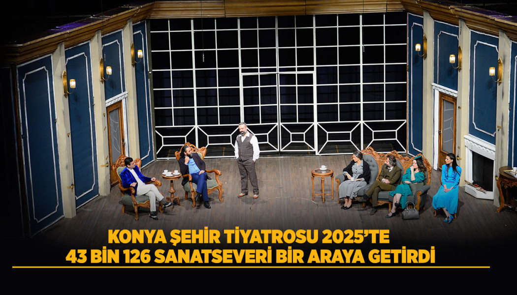 KONYA ŞEHİR TİYATROSU 2025’TE 43 BİN 126 SANATSEVERİ BİR ARAYA GETİRDİ