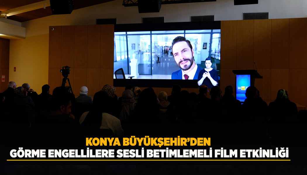 KONYA BÜYÜKŞEHİR’DEN GÖRME ENGELLİLERE SESLİ BETİMLEMELİ FİLM ETKİNLİĞİ