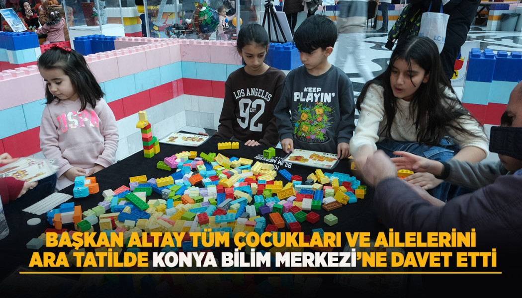 BAŞKAN ALTAY TÜM ÇOCUKLARI VE AİLELERİNİ ARA TATİLDE KONYA BİLİM MERKEZİ’NE DAVET ETTİ