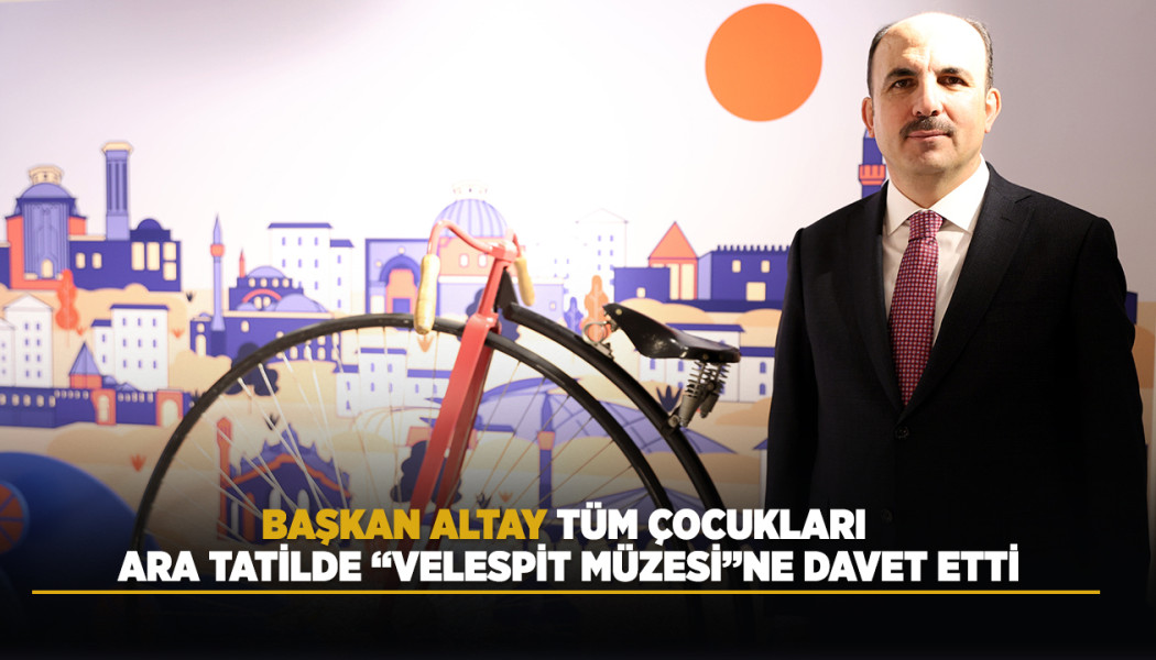 BAŞKAN ALTAY TÜM ÇOCUKLARI ARA TATİLDE “VELESPİT MÜZESİ”NE DAVET ETTİ