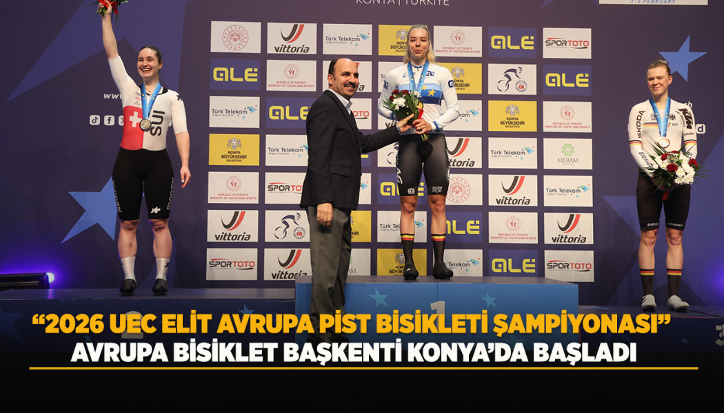 “2026 UEC ELİT AVRUPA PİST BİSİKLETİ ŞAMPİYONASI” AVRUPA BİSİKLET BAŞKENTİ KONYA’DA BAŞLADI