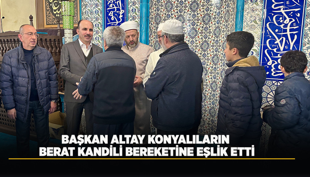 BAŞKAN ALTAY KONYALILARIN BERAT KANDİLİ BEREKETİNE EŞLİK ETTİ