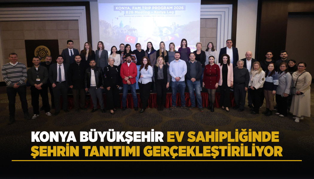 KONYA BÜYÜKŞEHİR EV SAHİPLİĞİNDE ŞEHRİN TANITIMI GERÇEKLEŞTİRİLİYOR