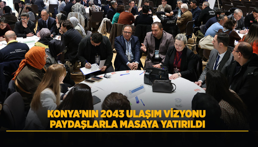 KONYA’NIN 2043 ULAŞIM VİZYONU PAYDAŞLARLA MASAYA YATIRILDI