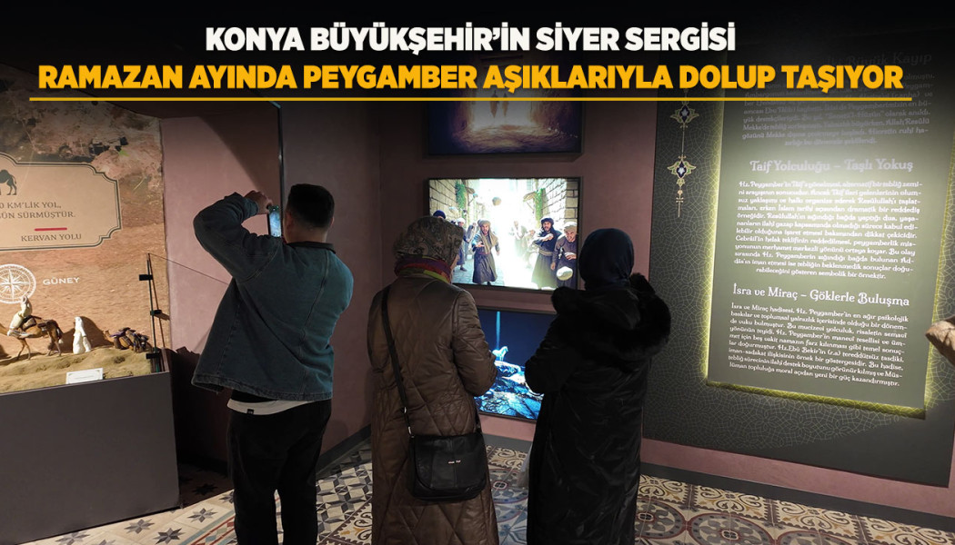 KONYA BÜYÜKŞEHİR’İN SİYER SERGİSİ RAMAZAN AYINDA PEYGAMBER AŞIKLARIYLA DOLUP TAŞIYOR