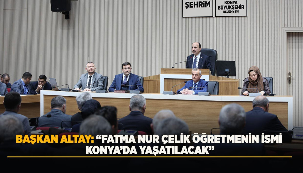 BAŞKAN ALTAY: “FATMA NUR ÇELİK ÖĞRETMENİN İSMİ KONYA’DA YAŞATILACAK”