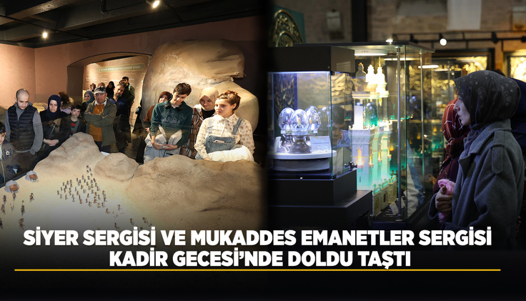 SİYER SERGİSİ VE MUKADDES EMANETLER SERGİSİ KADİR GECESİ’NDE DOLDU TAŞTI