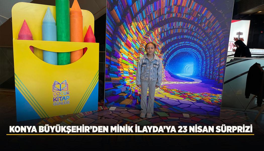 KONYA BÜYÜKŞEHİR’DEN MİNİK İLAYDA’YA 23 NİSAN SÜRPRİZİ