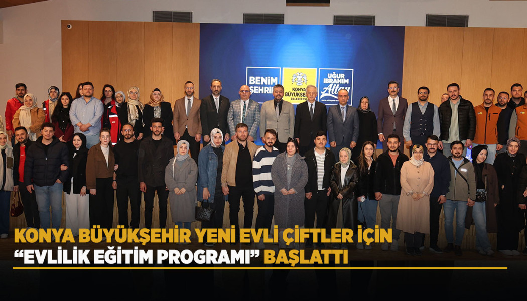 KONYA BÜYÜKŞEHİR YENİ EVLİ ÇİFTLER İÇİN “EVLİLİK EĞİTİM PROGRAMI” BAŞLATTI
