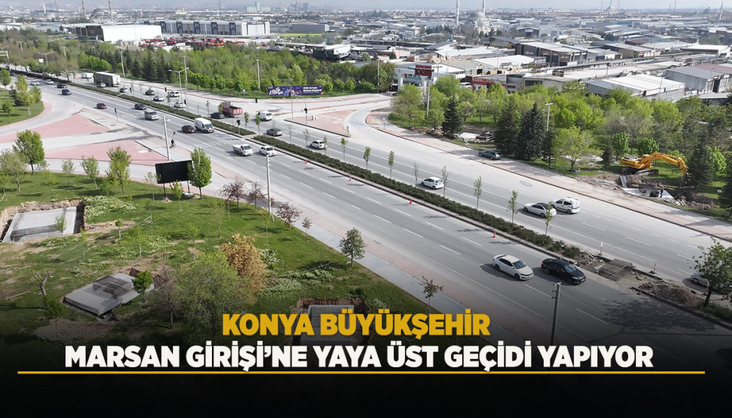KONYA BÜYÜKŞEHİR MARSAN GİRİŞİ’NE YAYA ÜST GEÇİDİ YAPIYOR