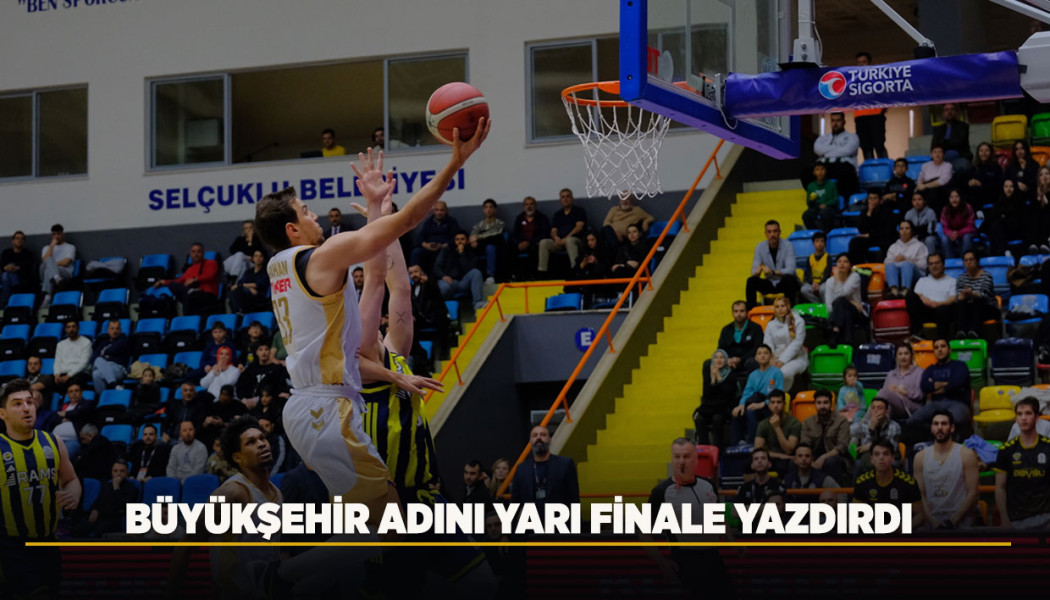 BÜYÜKŞEHİR ADINI YARI FİNALE YAZDIRDI