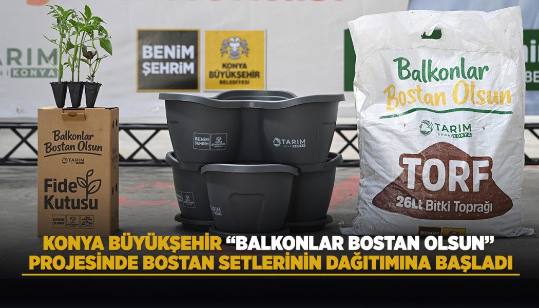 KONYA BÜYÜKŞEHİR “BALKONLAR BOSTAN OLSUN” PROJESİNDE BOSTAN SETLERİNİN DAĞITIMINA BAŞLADI