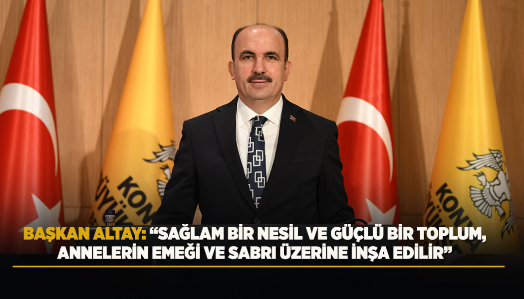 BAŞKAN ALTAY: “SAĞLAM BİR NESİL VE GÜÇLÜ BİR TOPLUM, ANNELERİN EMEĞİ VE SABRI ÜZERİNE İNŞA EDİLİR”