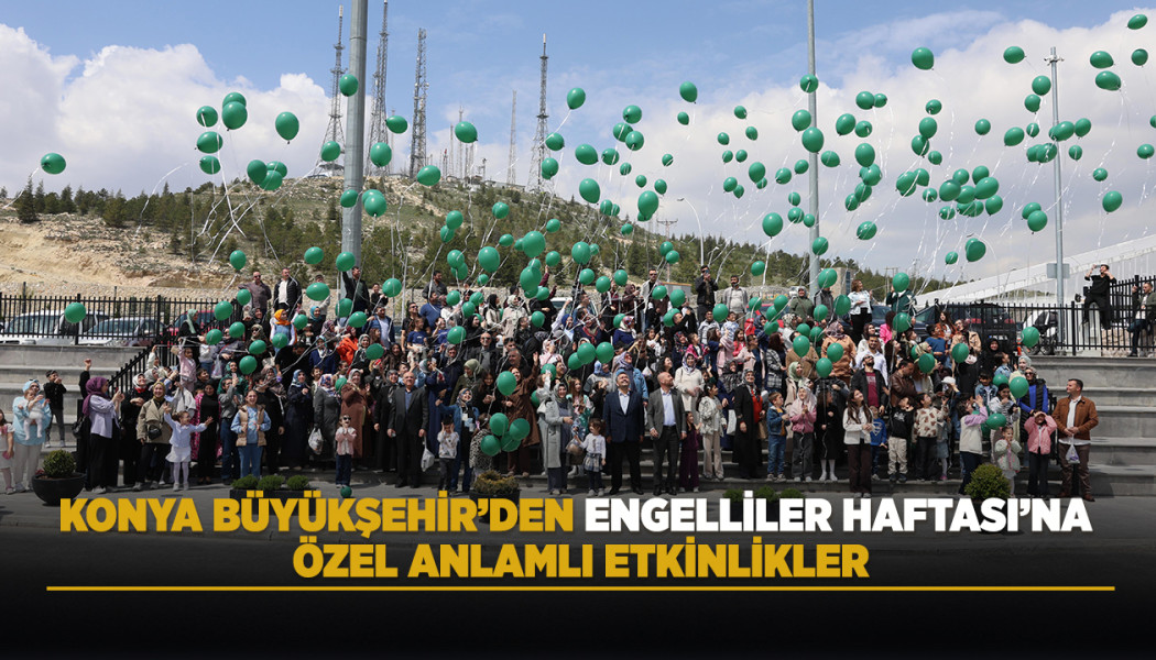 KONYA BÜYÜKŞEHİR’DEN ENGELLİLER HAFTASI'NA ÖZEL ANLAMLI ETKİNLİKLER