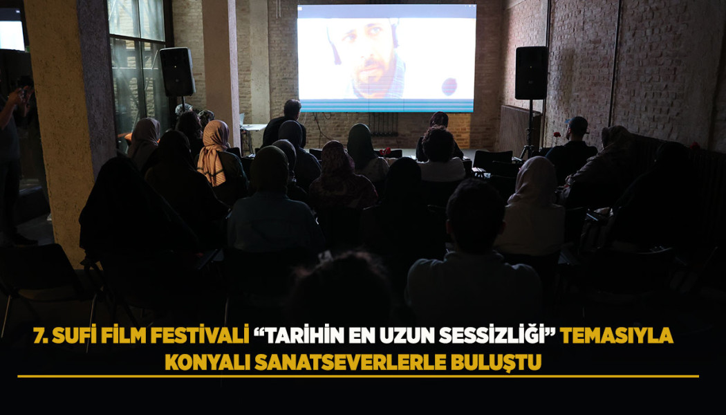 7. SUFİ FİLM FESTİVALİ “TARİHİN EN UZUN SESSİZLİĞİ” TEMASIYLA KONYALI SANATSEVERLERLE BULUŞTU