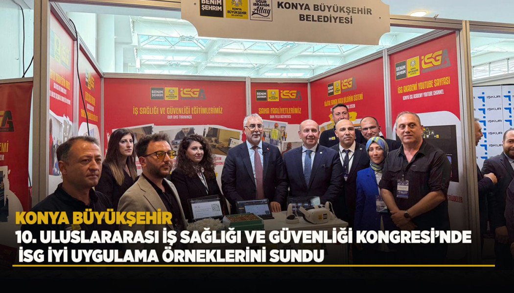 KONYA BÜYÜKŞEHİR 10. ULUSLARARASI İŞ SAĞLIĞI VE GÜVENLİĞİ KONGRESİ’NDE İSG İYİ UYGULAMA ÖRNEKLERİNİ SUNDU