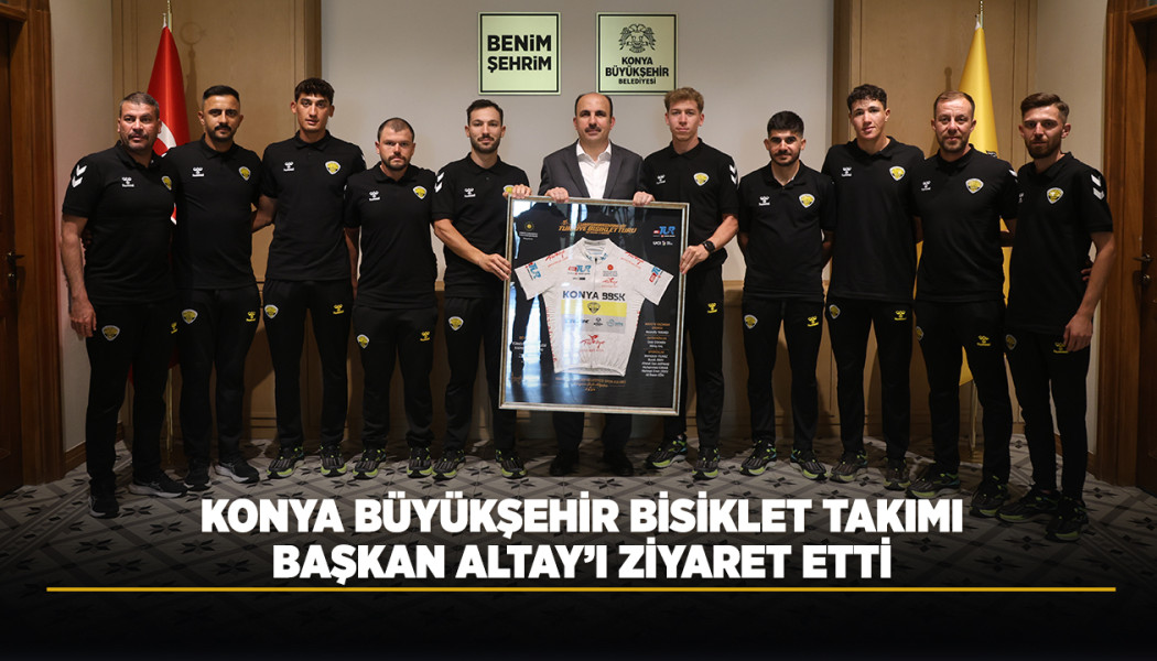 KONYA BÜYÜKŞEHİR BİSİKLET TAKIMI BAŞKAN ALTAY’I ZİYARET ETTİ