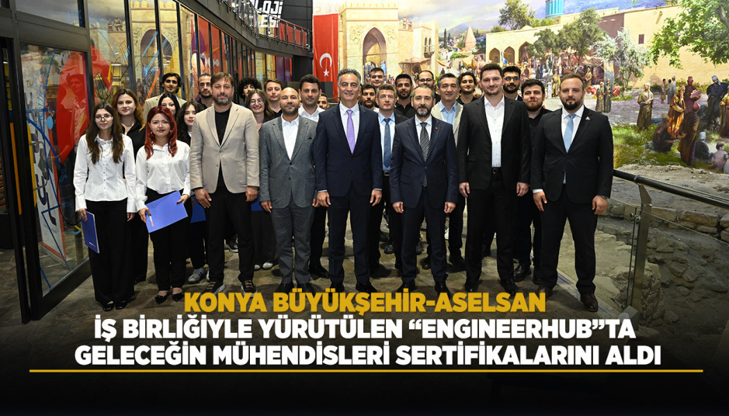 KONYA BÜYÜKŞEHİR-ASELSAN İŞ BİRLİĞİYLE YÜRÜTÜLEN “ENGINEERHUB”TA GELECEĞİN MÜHENDİSLERİ SERTİFİKALARINI ALDI
