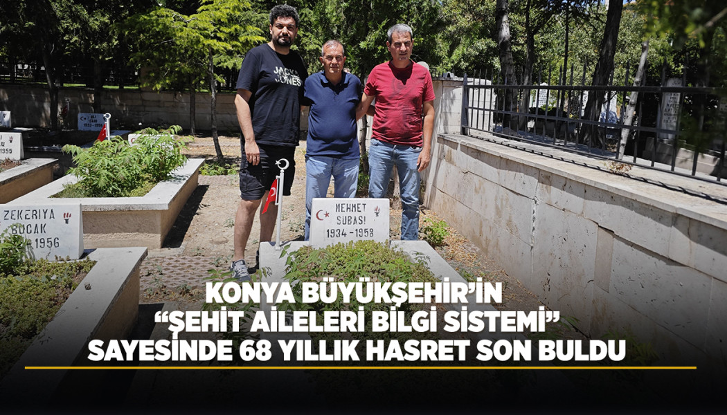 KONYA BÜYÜKŞEHİR’İN “ŞEHİT AİLELERİ BİLGİ SİSTEMİ” SAYESİNDE 68 YILLIK HASRET SON BULDU