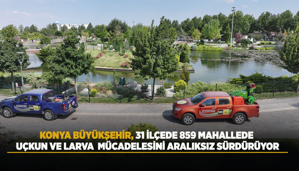 KONYA BÜYÜKŞEHİR, 31 İLÇEDE 859 MAHALLEDE UÇKUN VE LARVA MÜCADELESİNİ ARALIKSIZ SÜRDÜRÜYOR