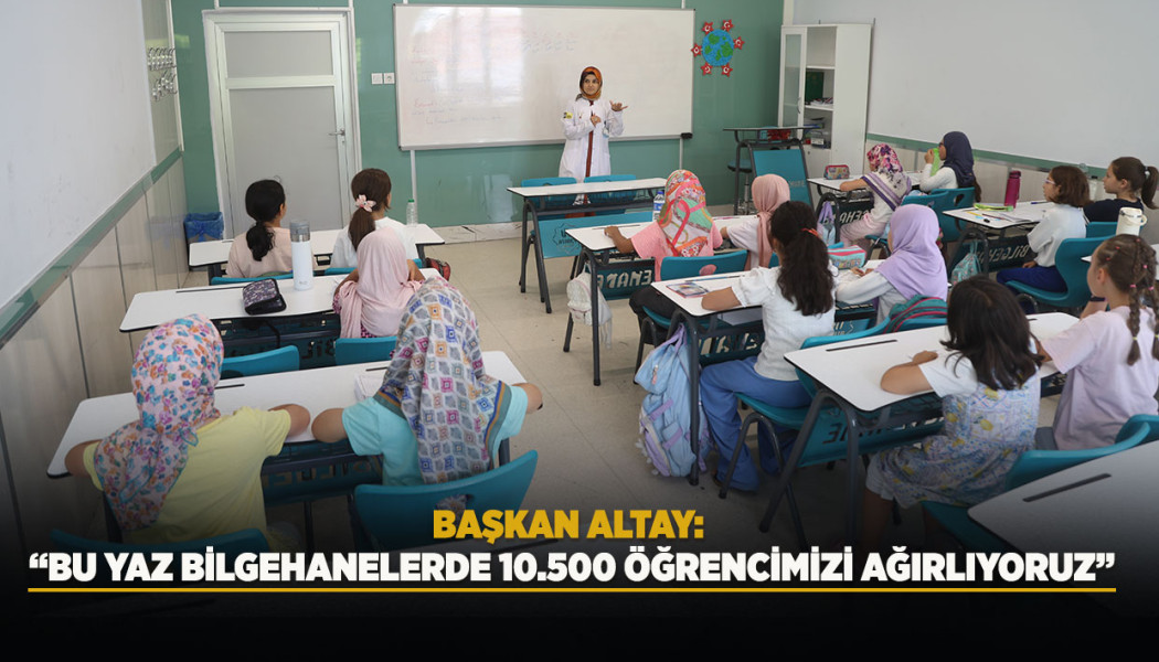 BAŞKAN ALTAY: “BU YAZ BİLGEHANELERDE 10.500 ÖĞRENCİMİZİ AĞIRLIYORUZ”