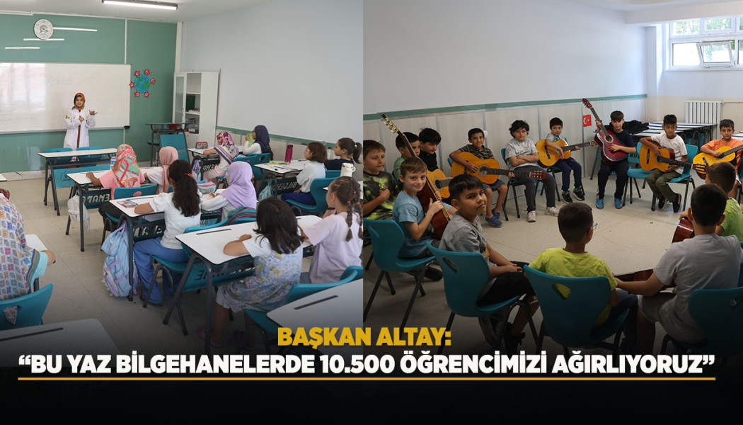 BAŞKAN ALTAY: “BU YAZ BİLGEHANELERDE 10.500 ÖĞRENCİMİZİ AĞIRLIYORUZ”