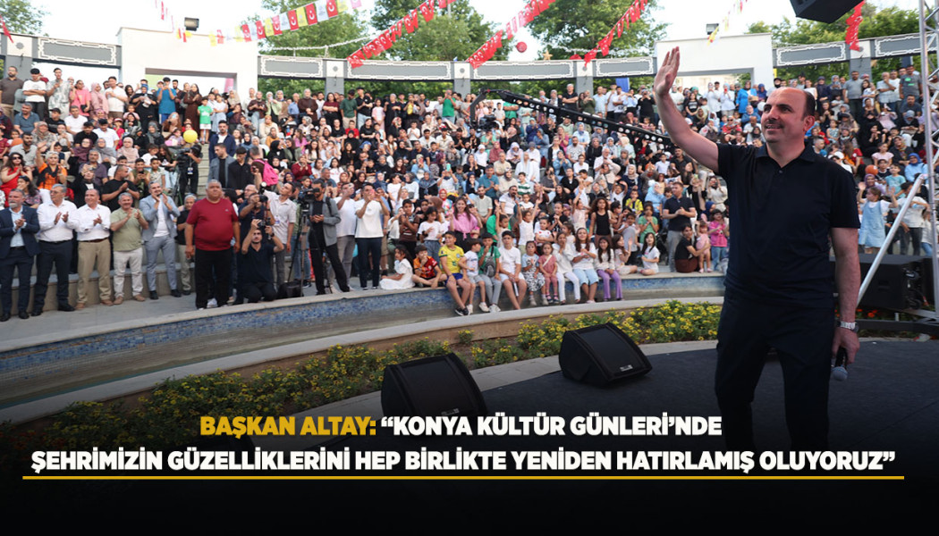 BAŞKAN ALTAY: “KONYA KÜLTÜR GÜNLERİ’NDE ŞEHRİMİZİN GÜZELLİKLERİNİ HEP BİRLİKTE YENİDEN HATIRLAMIŞ OLUYORUZ”
