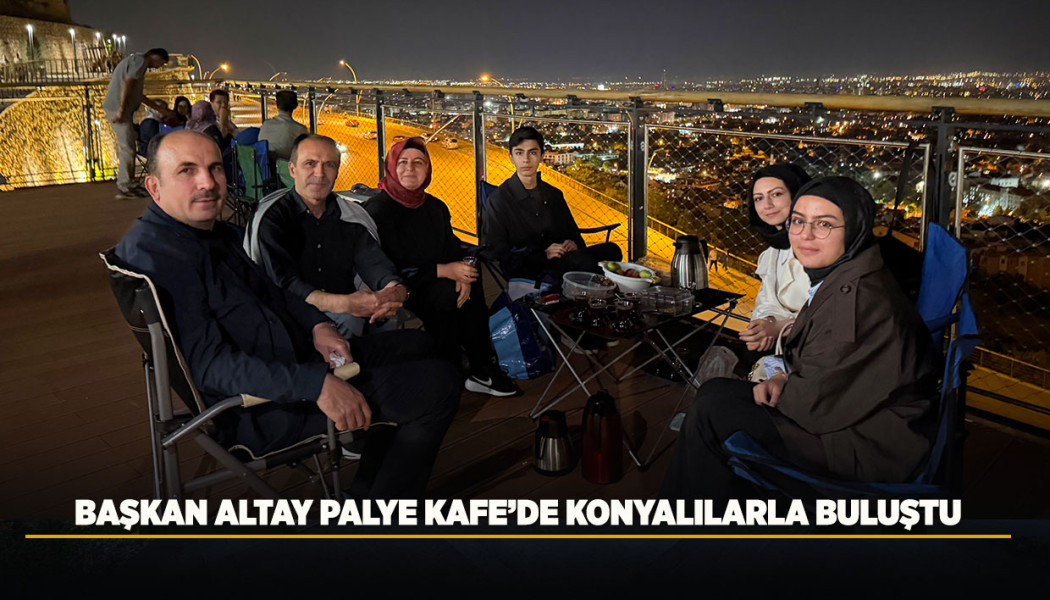 BAŞKAN ALTAY PALYE KAFE’DE KONYALILARLA BULUŞTU