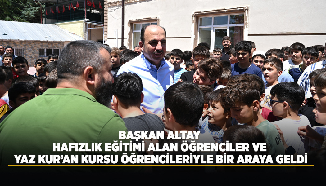 BAŞKAN ALTAY HAFIZLIK EĞİTİMİ ALAN ÖĞRENCİLER VE YAZ KUR’AN KURSU ÖĞRENCİLERİYLE BİR ARAYA GELDİ