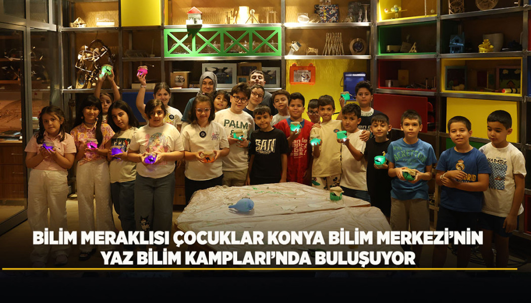 BİLİM MERAKLISI ÇOCUKLAR KONYA BİLİM MERKEZİ’NİN YAZ BİLİM KAMPLARI’NDA BULUŞUYOR