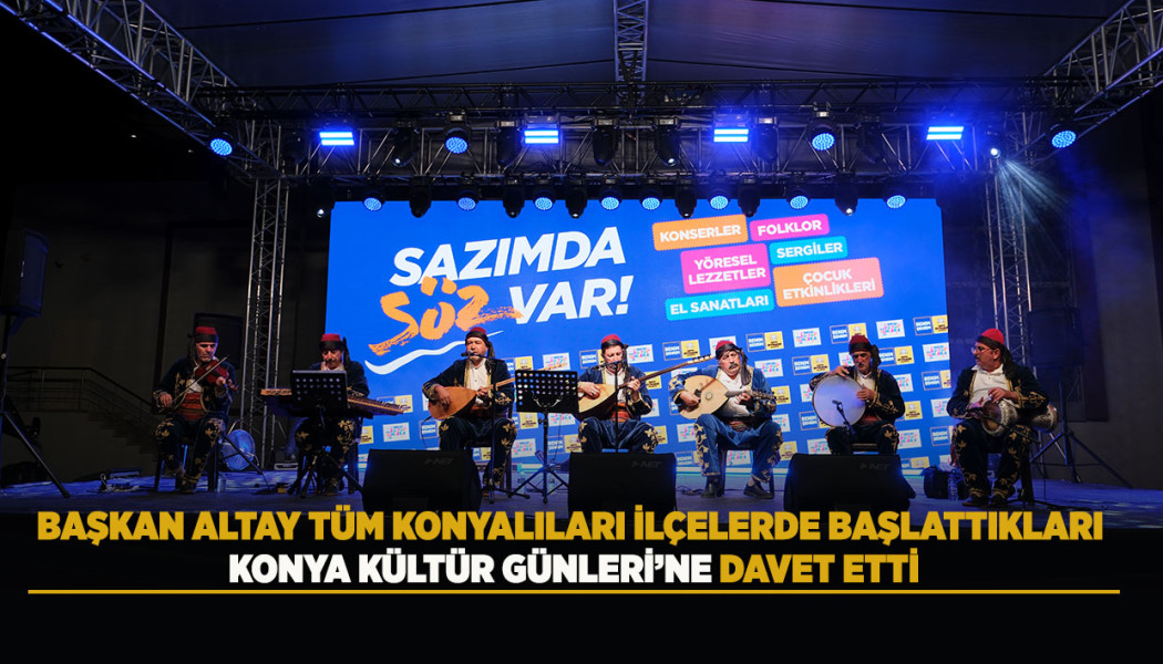 BAŞKAN ALTAY TÜM KONYALILARI İLÇELERDE BAŞLATTIKLARI KONYA KÜLTÜR GÜNLERİ’NE DAVET ETTİ