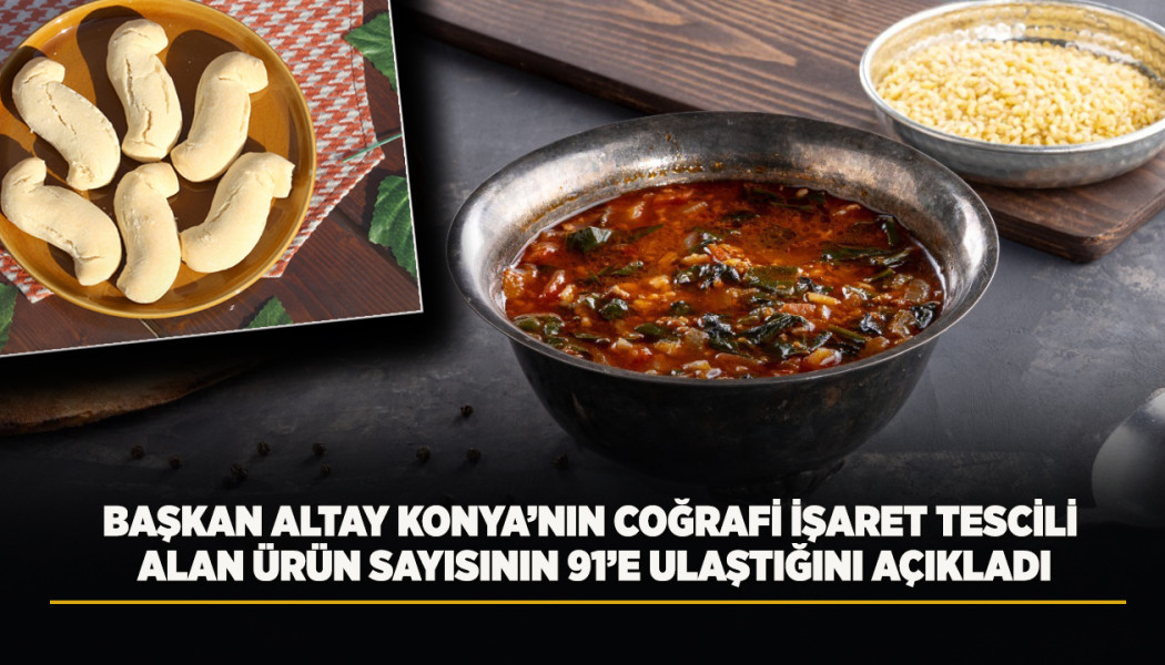BAŞKAN ALTAY KONYA’NIN COĞRAFİ İŞARET TESCİLİ ALAN ÜRÜN SAYISININ 91’E ULAŞTIĞINI AÇIKLADI