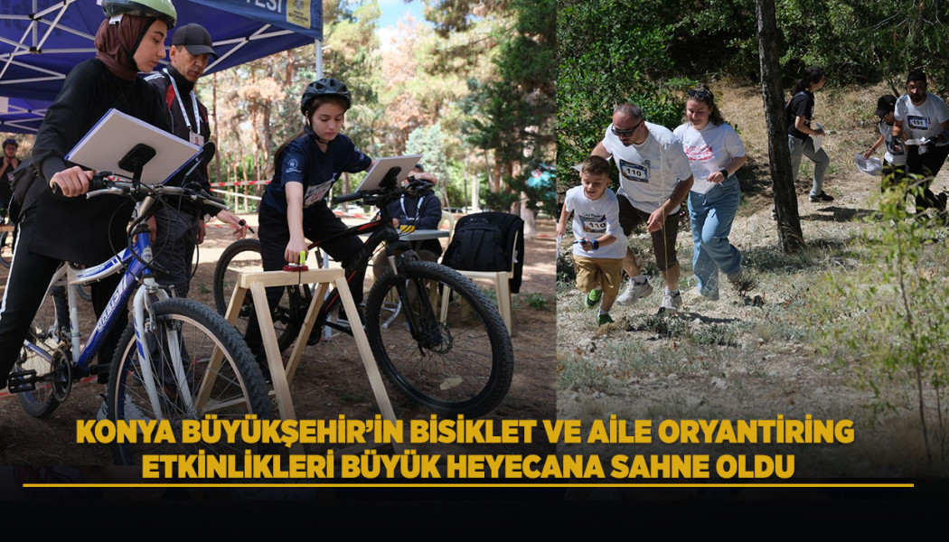 KONYA BÜYÜKŞEHİR’İN BİSİKLET VE AİLE ORYANTİRİNG ETKİNLİKLERİ BÜYÜK HEYECANA SAHNE OLDU