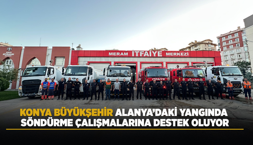 KONYA BÜYÜKŞEHİR ALANYA’DAKİ YANGINDA SÖNDÜRME ÇALIŞMALARINA DESTEK OLUYOR