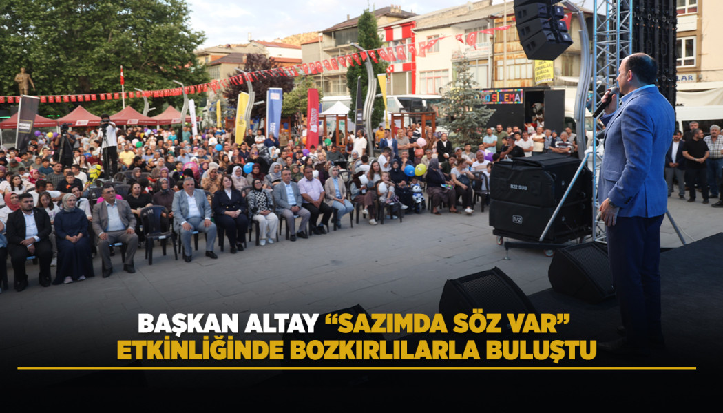 BAŞKAN ALTAY “SAZIMDA SÖZ VAR” ETKİNLİĞİNDE BOZKIRLILARLA BULUŞTU