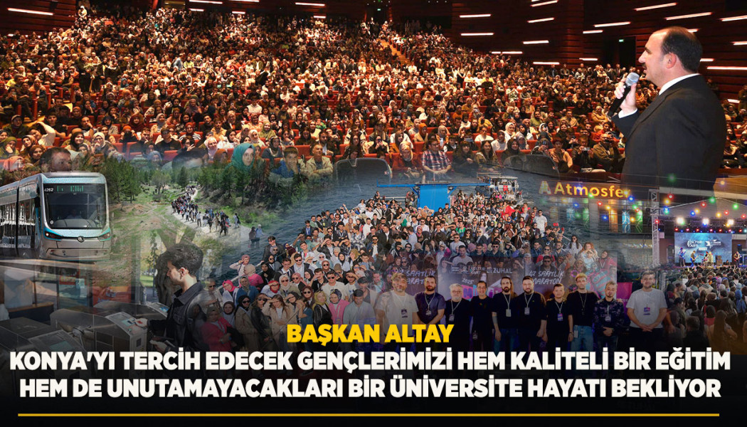 BAŞKAN ALTAY: “KONYA'YI TERCİH EDECEK GENÇLERİMİZİ HEM KALİTELİ BİR EĞİTİM HEM DE UNUTAMAYACAKLARI BİR ÜNİVERSİTE HAYATI BEKLİYOR”