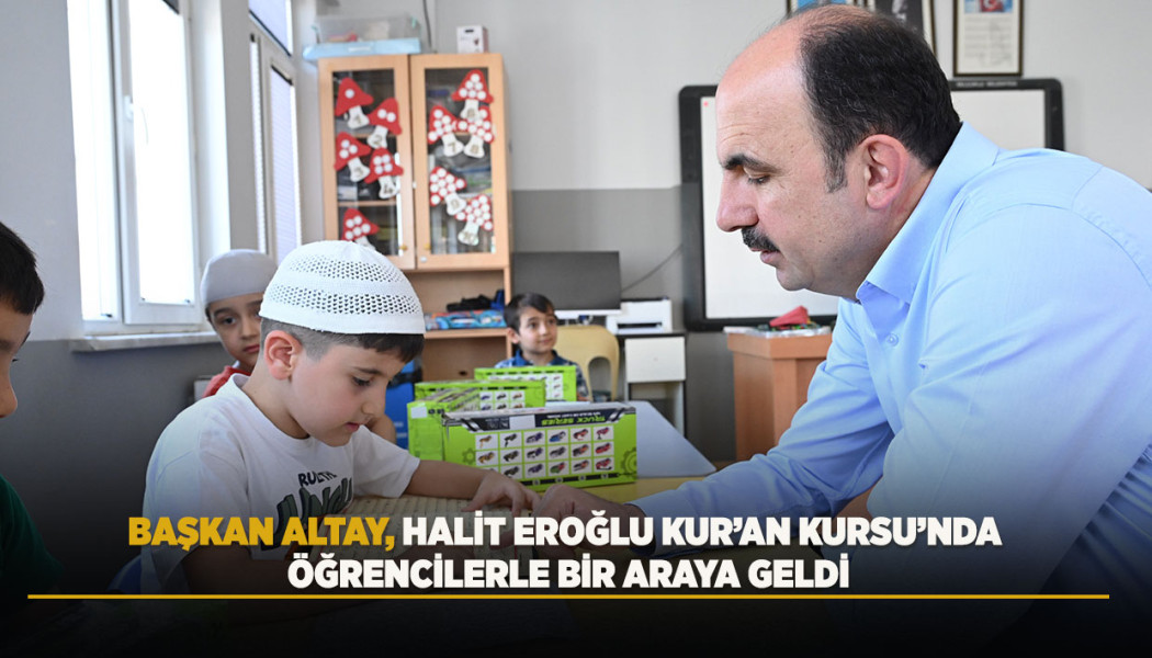 BAŞKAN ALTAY, HALİT EROĞLU KUR’AN KURSU’NDA ÖĞRENCİLERLE BİR ARAYA GELDİ