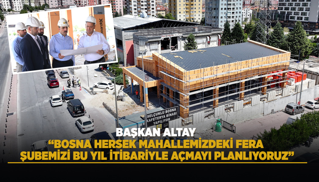 BAŞKAN ALTAY: “BOSNA HERSEK MAHALLEMİZDEKİ FERA ŞUBEMİZİ BU YIL İTİBARİYLE AÇMAYI PLANLIYORUZ”