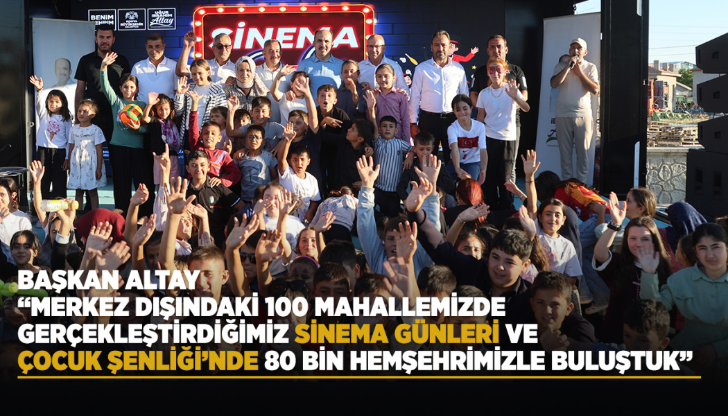 BAŞKAN ALTAY: “MERKEZ DIŞINDAKİ 100 MAHALLEMİZDE GERÇEKLEŞTİRDİĞİMİZ SİNEMA GÜNLERİ VE ÇOCUK ŞENLİĞİ’NDE 80 BİN HEMŞEHRİMİZLE BULUŞTUK”