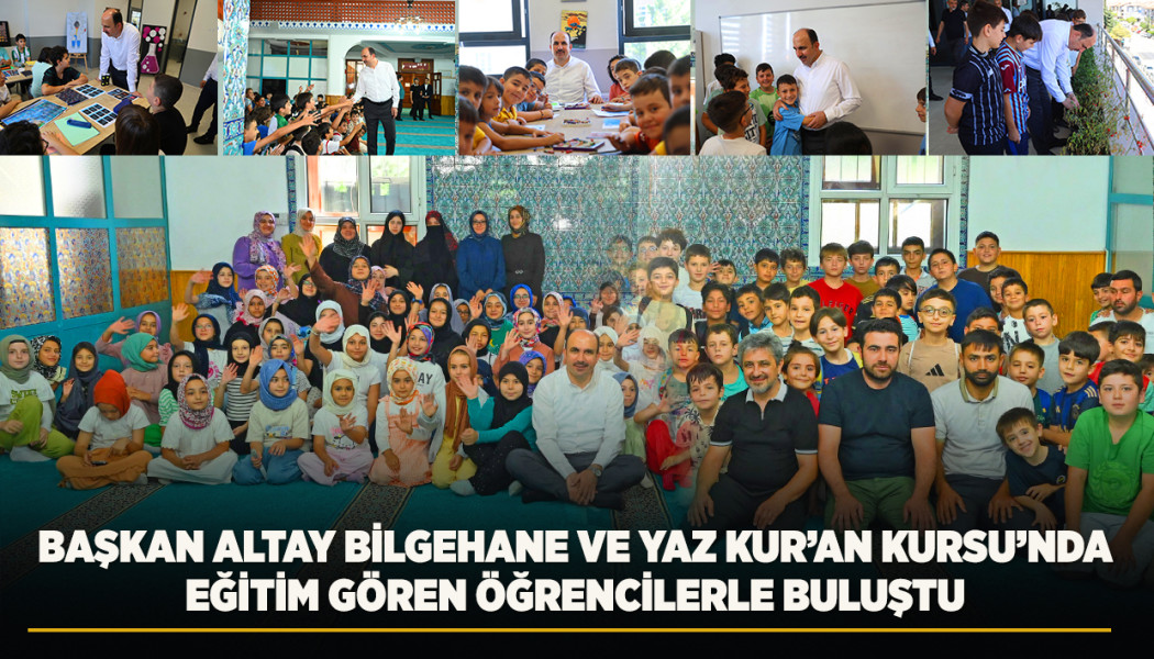 BAŞKAN ALTAY BİLGEHANE VE YAZ KUR’AN KURSU’NDA EĞİTİM GÖREN ÖĞRENCİLERLE BULUŞTU