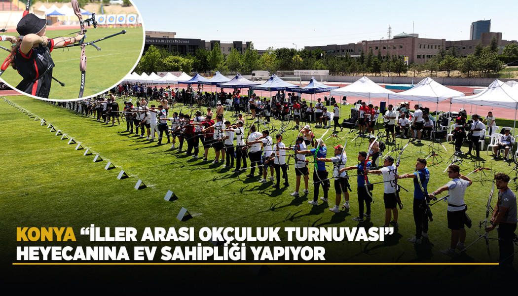 KONYA “İLLER ARASI OKÇULUK TURNUVASI” HEYECANINA EV SAHİPLİĞİ YAPIYOR