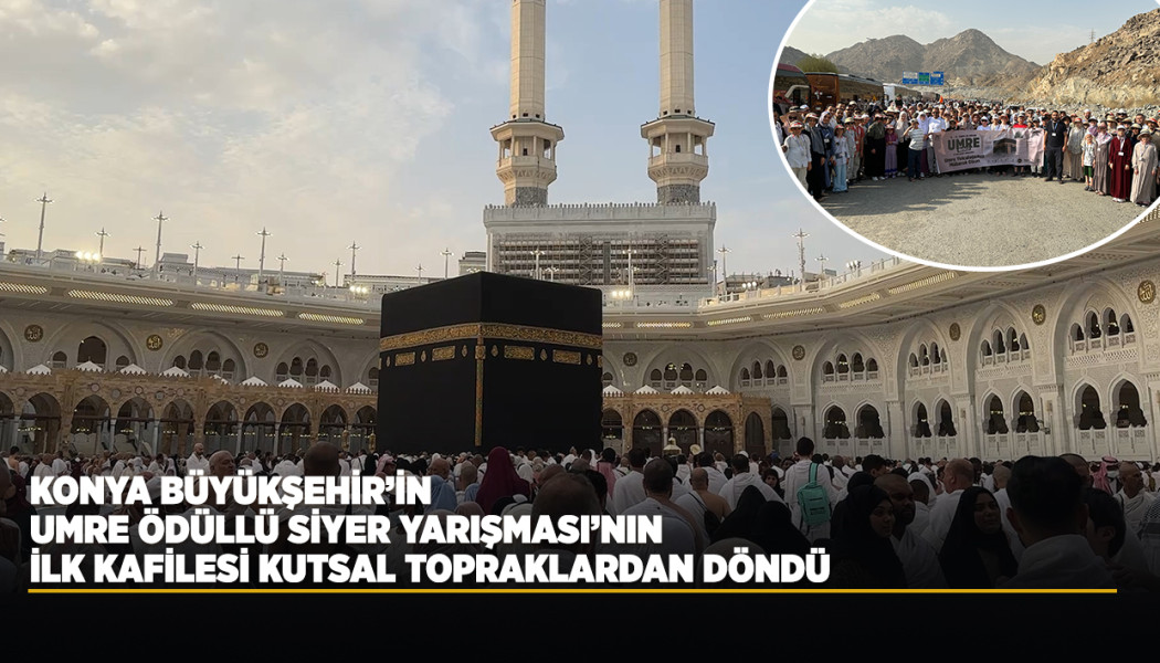 KONYA BÜYÜKŞEHİR’İN UMRE ÖDÜLLÜ SİYER YARIŞMASI’NIN İLK KAFİLESİ KUTSAL TOPRAKLARDAN DÖNDÜ