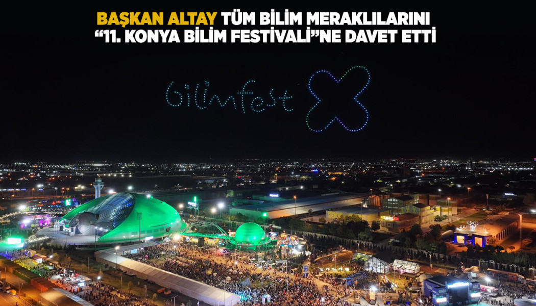 BAŞKAN ALTAY, TÜM BİLİM MERAKLILARINI “11. KONYA BİLİM FESTİVALİ”NE DAVET ETTİ